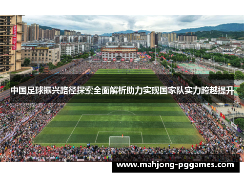 中国足球振兴路径探索全面解析助力实现国家队实力跨越提升 中国足球振兴路径探索全面解析助力实现国家队实力跨越提升