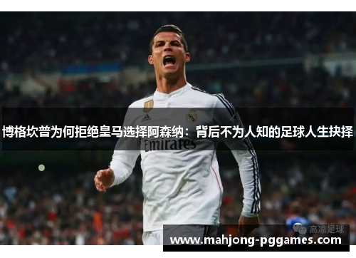 博格坎普为何拒绝皇马选择阿森纳：背后不为人知的足球人生抉择