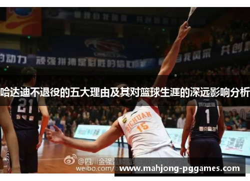 哈达迪不退役的五大理由及其对篮球生涯的深远影响分析