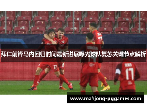 拜仁前锋马内回归时间最新进展曝光球队复苏关键节点解析