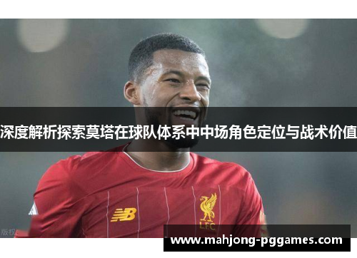 深度解析探索莫塔在球队体系中中场角色定位与战术价值