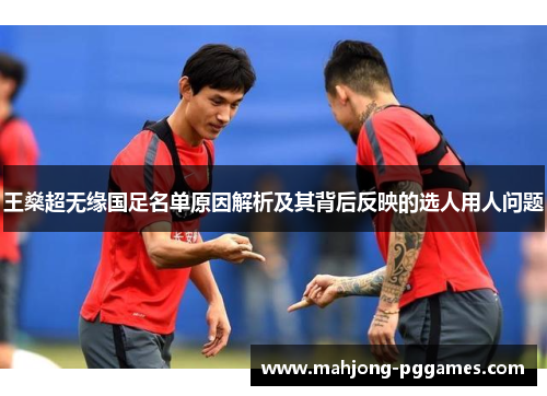 王燊超无缘国足名单原因解析及其背后反映的选人用人问题