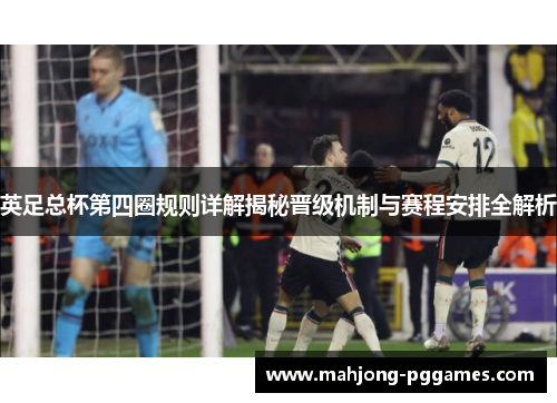 英足总杯第四圈规则详解揭秘晋级机制与赛程安排全解析