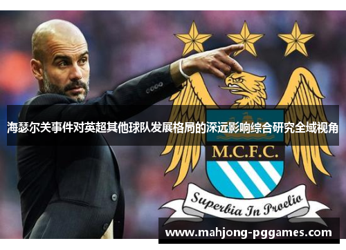 海瑟尔关事件对英超其他球队发展格局的深远影响综合研究全域视角 海瑟尔关事件对英超其他球队发展格局的深远影响综合研究全域视角