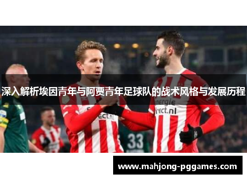 深入解析埃因青年与阿贾青年足球队的战术风格与发展历程 深入解析埃因青年与阿贾青年足球队的战术风格与发展历程