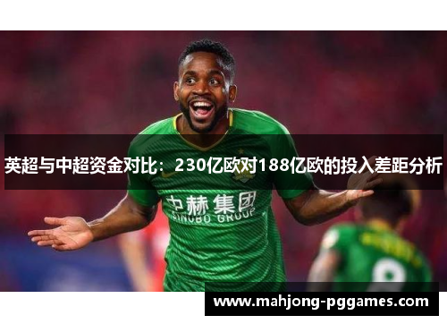 英超与中超资金对比:230亿欧对188亿欧的投入差距分析 英超与中超资金对比:230亿欧对188亿欧的投入差距分析