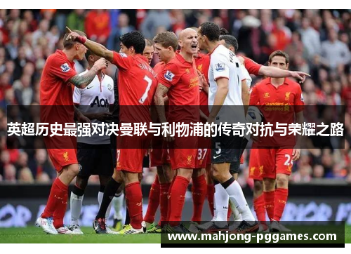 英超历史最强对决曼联与利物浦的传奇对抗与荣耀之路