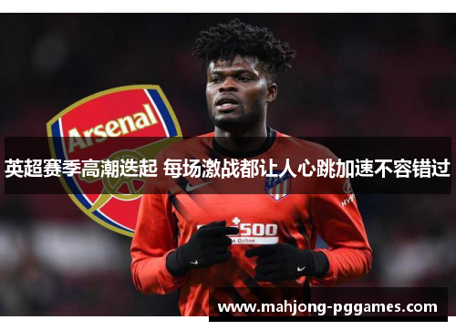 英超赛季高潮迭起 每场激战都让人心跳加速不容错过 英超赛季高潮迭起 每场激战都让人心跳加速不容错过