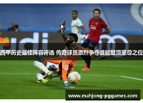 西甲历史最佳阵容评选 传奇球员激烈争夺谁能登顶至尊之位 西甲历史最佳阵容评选 传奇球员激烈争夺谁能登顶至尊之位
