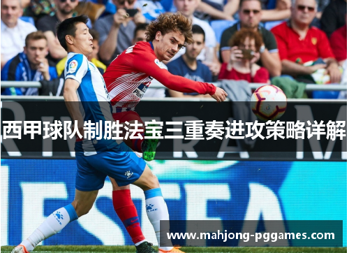 西甲球队制胜法宝三重奏进攻策略详解 西甲球队制胜法宝三重奏进攻策略详解