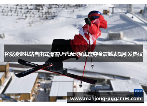 谷爱凌崇礼站自由式滑雪U型场地赛再度夺金震撼表现引发热议