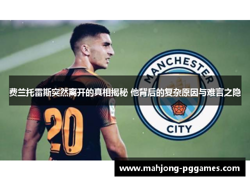 费兰托雷斯突然离开的真相揭秘 他背后的复杂原因与难言之隐 费兰托雷斯突然离开的真相揭秘 他背后的复杂原因与难言之隐