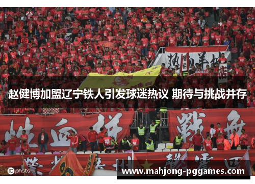 赵健博加盟辽宁铁人引发球迷热议 期待与挑战并存