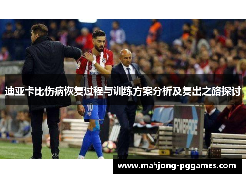 迪亚卡比伤病恢复过程与训练方案分析及复出之路探讨 迪亚卡比伤病恢复过程与训练方案分析及复出之路探讨