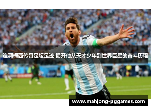 追溯梅西传奇足坛足迹 揭开他从天才少年到世界巨星的奋斗历程 追溯梅西传奇足坛足迹 揭开他从天才少年到世界巨星的奋斗历程