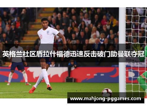 英格兰社区盾拉什福德迅速反击破门助曼联夺冠 英格兰社区盾拉什福德迅速反击破门助曼联夺冠
