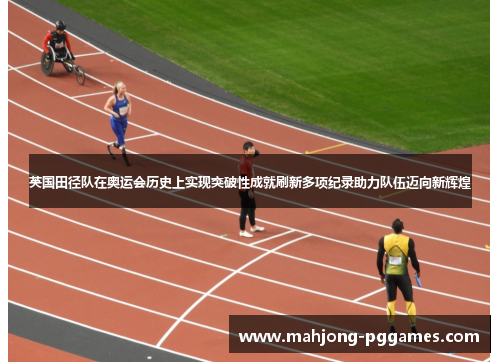 英国田径队在奥运会历史上实现突破性成就刷新多项纪录助力队伍迈向新辉煌 英国田径队在奥运会历史上实现突破性成就刷新多项纪录助力队伍迈向新辉煌