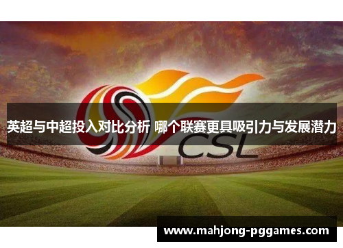 英超与中超投入对比分析 哪个联赛更具吸引力与发展潜力 英超与中超投入对比分析 哪个联赛更具吸引力与发展潜力