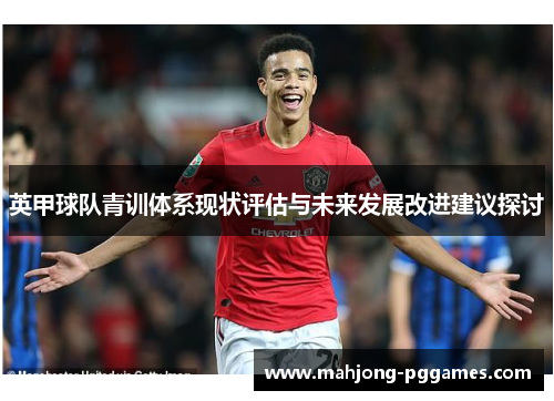 英甲球队青训体系现状评估与未来发展改进建议探讨 英甲球队青训体系现状评估与未来发展改进建议探讨