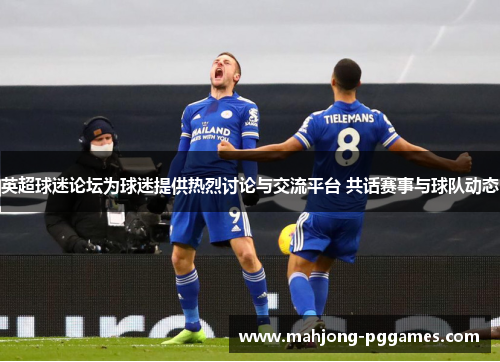 英超球迷论坛为球迷提供热烈讨论与交流平台 共话赛事与球队动态 英超球迷论坛为球迷提供热烈讨论与交流平台 共话赛事与球队动态