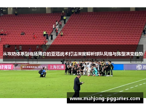 从攻防体系到临场博弈的亚冠战术打法深度解析球队风格与阵型演变趋势 从攻防体系到临场博弈的亚冠战术打法深度解析球队风格与阵型演变趋势