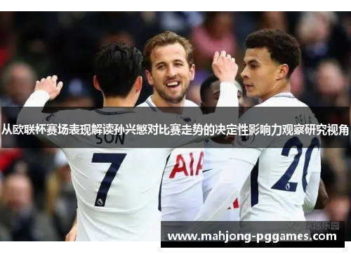 从欧联杯赛场表现解读孙兴慜对比赛走势的决定性影响力观察研究视角 从欧联杯赛场表现解读孙兴慜对比赛走势的决定性影响力观察研究视角