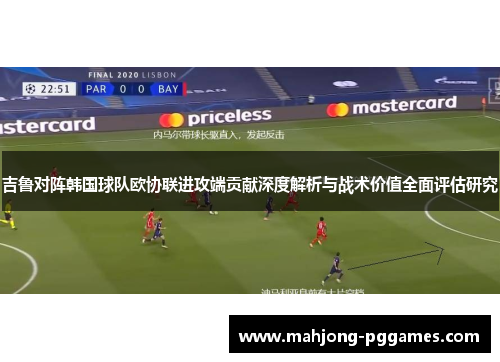 吉鲁对阵韩国球队欧协联进攻端贡献深度解析与战术价值全面评估研究 吉鲁对阵韩国球队欧协联进攻端贡献深度解析与战术价值全面评估研究