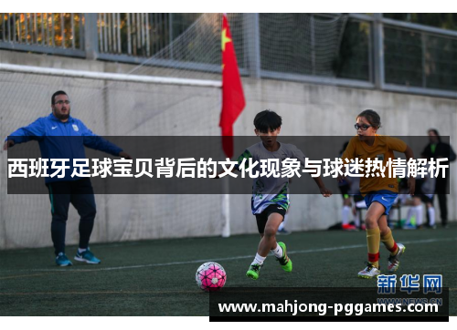 西班牙足球宝贝背后的文化现象与球迷热情解析