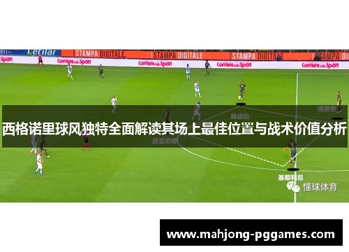 西格诺里球风独特全面解读其场上最佳位置与战术价值分析