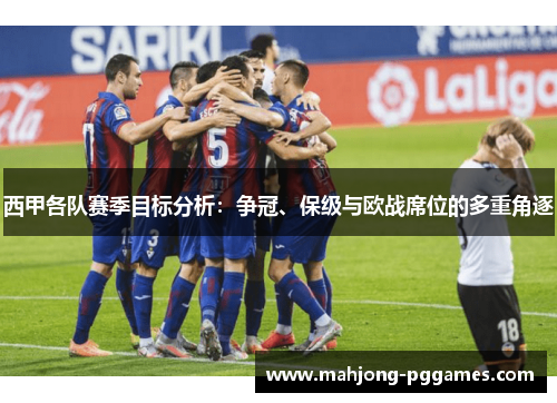 西甲各队赛季目标分析：争冠、保级与欧战席位的多重角逐