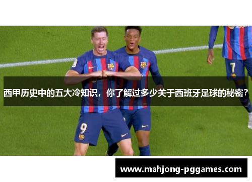 西甲历史中的五大冷知识，你了解过多少关于西班牙足球的秘密？