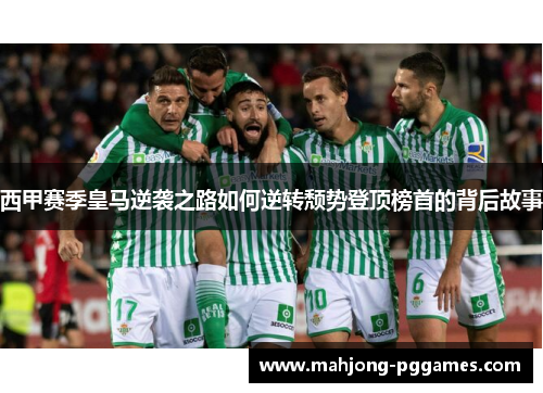 西甲赛季皇马逆袭之路如何逆转颓势登顶榜首的背后故事