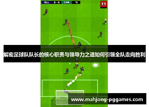 解密足球队队长的核心职责与领导力之道如何引领全队走向胜利