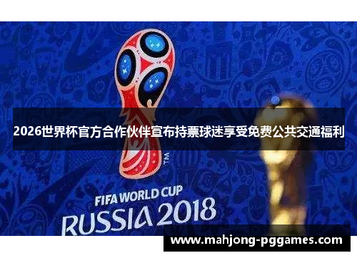 2026世界杯官方合作伙伴宣布持票球迷享受免费公共交通福利