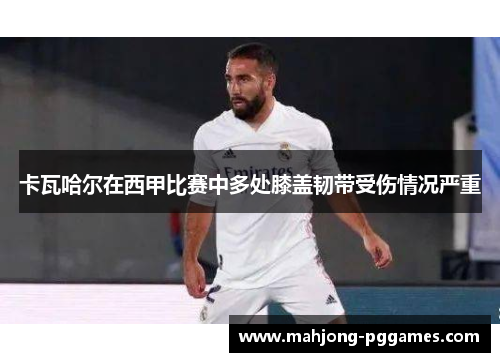 卡瓦哈尔在西甲比赛中多处膝盖韧带受伤情况严重