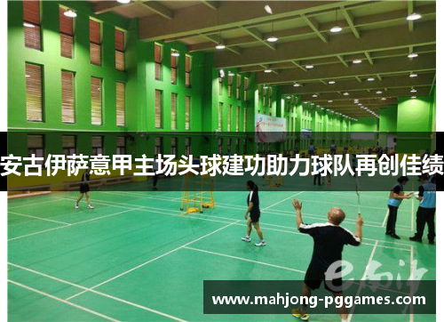 安古伊萨意甲主场头球建功助力球队再创佳绩