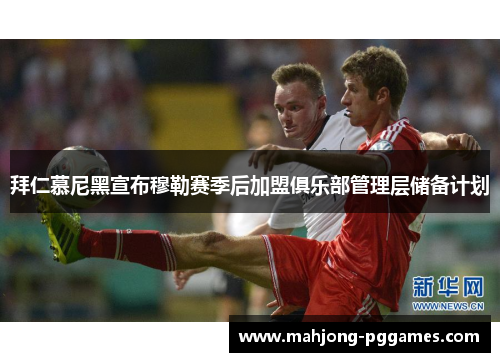 拜仁慕尼黑宣布穆勒赛季后加盟俱乐部管理层储备计划