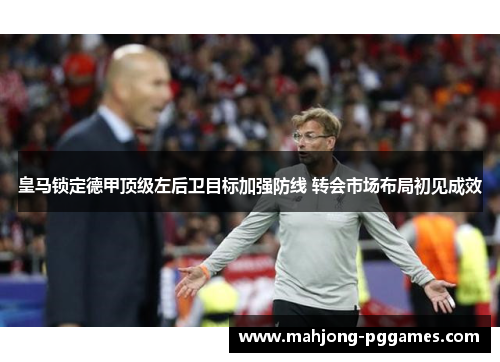 皇马锁定德甲顶级左后卫目标加强防线 转会市场布局初见成效