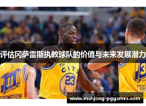 评估冈萨雷斯执教球队的价值与未来发展潜力