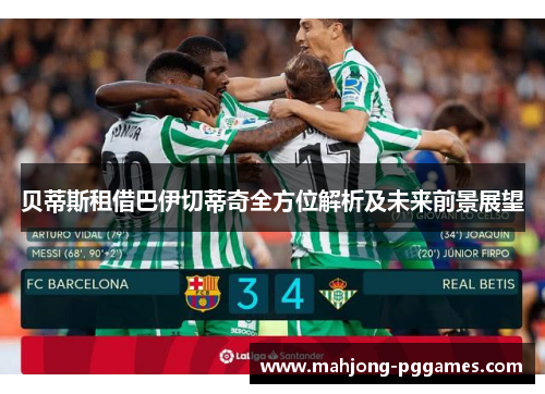 贝蒂斯租借巴伊切蒂奇全方位解析及未来前景展望