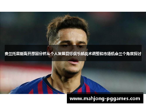 费兰托雷斯离开原因分析从个人发展目标俱乐部战术调整和市场机会三个角度探讨