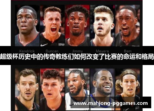 超级杯历史中的传奇教练们如何改变了比赛的命运和格局