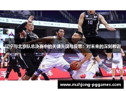 辽宁与北京队总决赛中的关键失误与反思：对未来的深刻教训