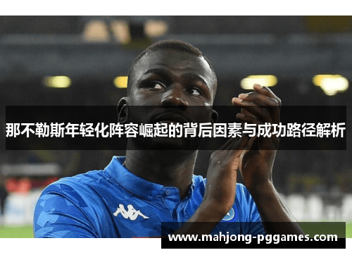那不勒斯年轻化阵容崛起的背后因素与成功路径解析