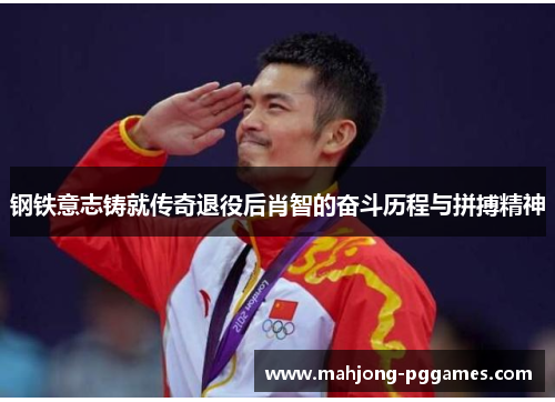 钢铁意志铸就传奇退役后肖智的奋斗历程与拼搏精神