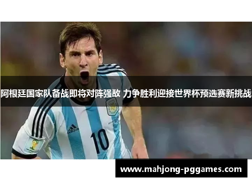 阿根廷国家队备战即将对阵强敌 力争胜利迎接世界杯预选赛新挑战