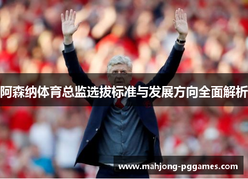 阿森纳体育总监选拔标准与发展方向全面解析 阿森纳体育总监选拔标准与发展方向全面解析