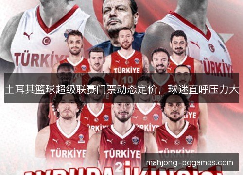 土耳其篮球超级联赛门票动态定价，球迷直呼压力大